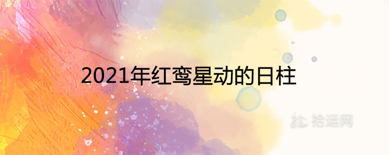2021年紅鸞星動(dòng)的日柱會(huì)遇到正緣的人是誰(shuí)