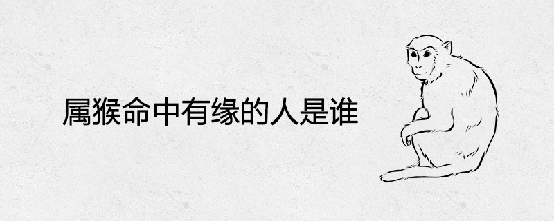 屬猴命中有緣的人是誰(shuí)