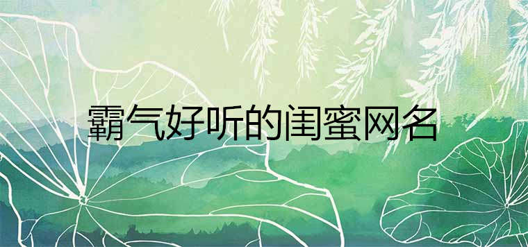 2020霸氣好聽的閨蜜網名