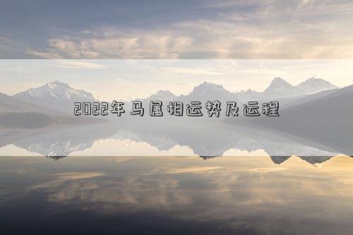 2022年馬屬相運勢及運程 2022年馬屬相運勢及運程