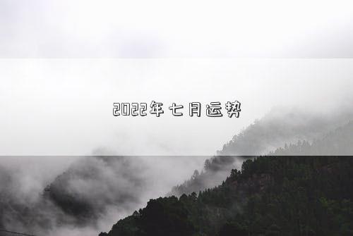 2022年七月運(yùn)勢(shì) 2022年七月運(yùn)勢(shì)