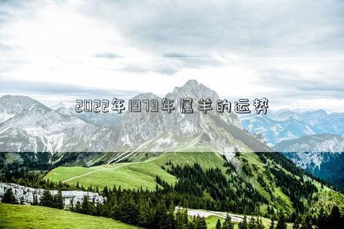 2022年1979年屬羊的運(yùn)勢(shì) 2022年1979年屬羊的運(yùn)勢(shì)