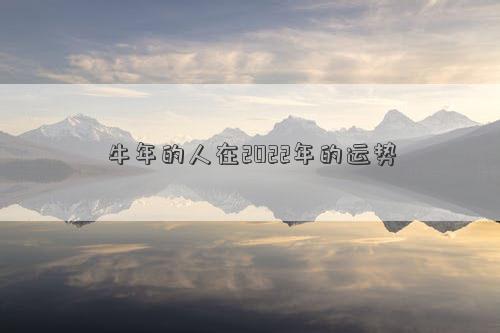 牛年的人在2022年的運勢 牛年的人在2022年的運勢