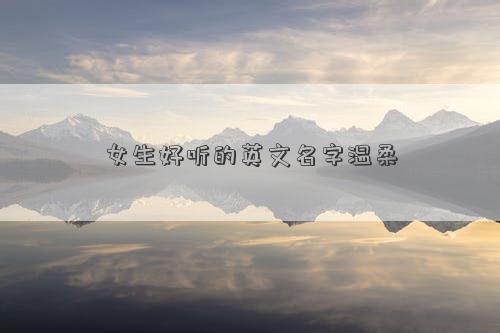 女生好聽的英文名字溫柔 女生好聽的英文名字溫柔