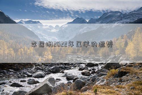 李居明2022年屬羊的運勢 李居明2022年屬羊的運勢