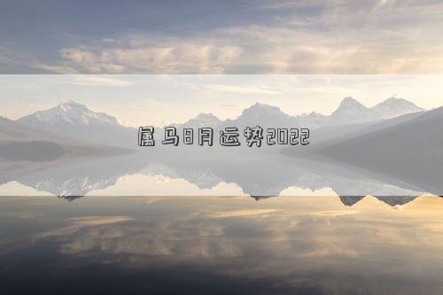屬馬8月運(yùn)勢2022 屬馬8月運(yùn)勢2022