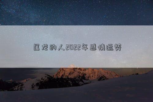 屬龍的人2022年感情運(yùn)勢(shì)