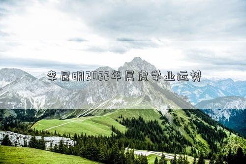 李居明2022年屬虎學業運勢 李居明2022年屬虎學業運勢