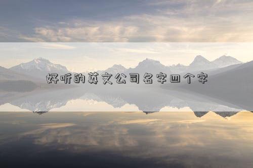 好聽的英文公司名字四個字 好聽的英文公司名字四個字