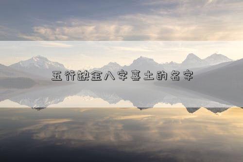 五行缺金八字喜土的名字