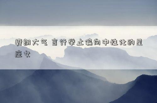 爽朗大氣 言行舉止偏向中性化的星座女