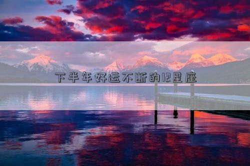 下半年好運不斷的12星座