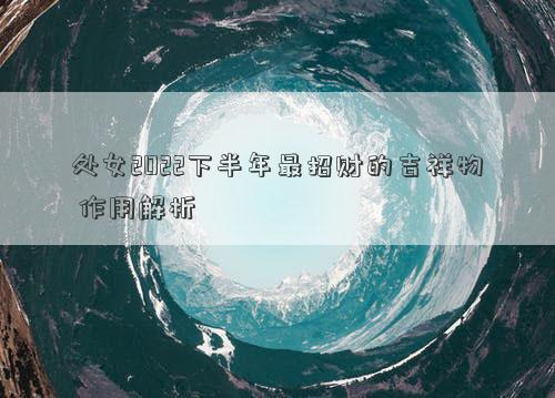 處女2022下半年最招財?shù)募槲?作用解析