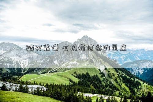 踏實(shí)靠譜 有執(zhí)著信念的星座 踏實(shí)靠譜 有執(zhí)著信念的星座