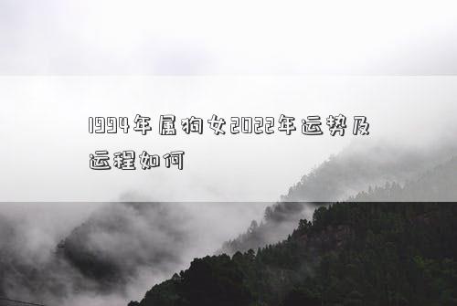 1994年屬狗女2022年運勢及運程如何 1994年屬狗女2022年運勢及運程如何