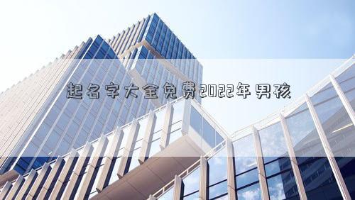 起名字大全免費(fèi)2022年男孩 起名字大全免費(fèi)2022年男孩