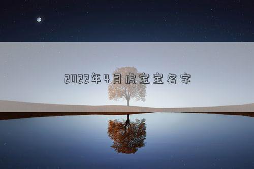 2022年4月虎寶寶名字 2022年4月虎寶寶名字