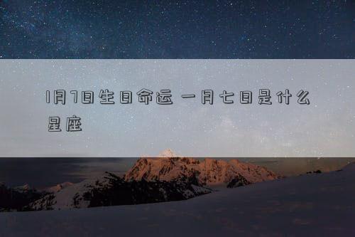 1月7日生日命運 一月七日是什么星座
