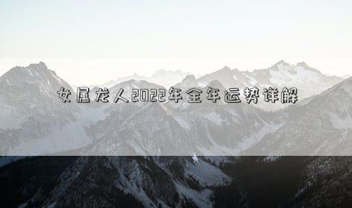 女屬龍人2022年全年運勢詳解