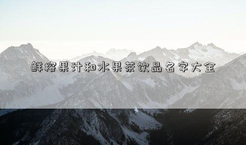 鮮榨果汁和水果茶飲品名字大全 鮮榨果汁和水果茶飲品名字大全