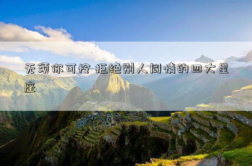 無須你可憐 拒絕別人同情的四大星座