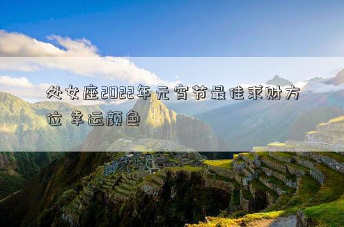 處女座2022年元宵節最佳求財方位 幸運顏色