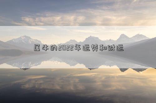 屬牛的2022年運(yùn)勢和財運(yùn) 屬牛的2022年運(yùn)勢和財運(yùn)
