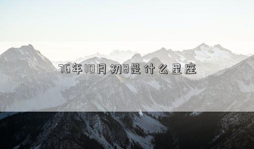 76年10月初8是什么星座