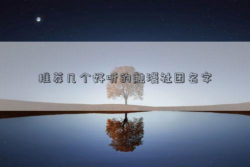 推薦幾個好聽的觸漫社團名字 推薦幾個好聽的觸漫社團名字