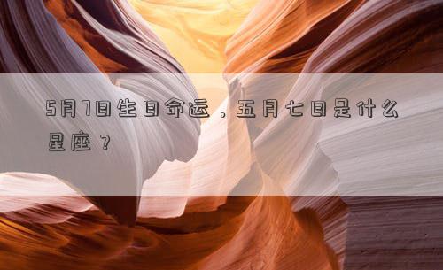 5月7日生日命運，五月七日是什么星座？