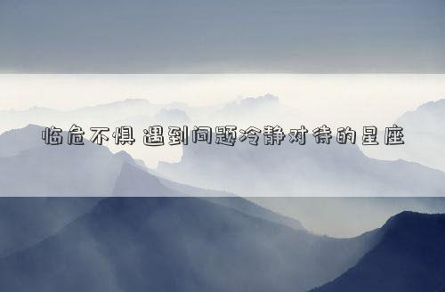 臨危不懼 遇到問題冷靜對待的星座