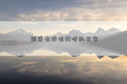 到底有沒有好聽的名字 到底有沒有好聽的名字