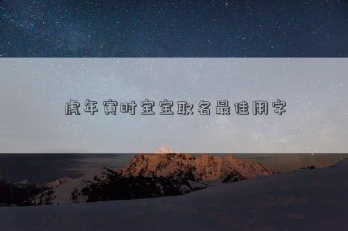 虎年寅時寶寶取名最佳用字 虎年寅時寶寶取名最佳用字