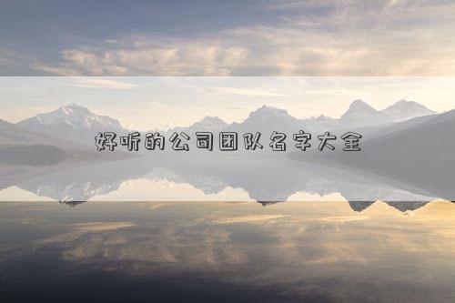 好聽的公司團隊名字大全 好聽的公司團隊名字大全